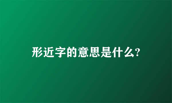 形近字的意思是什么?