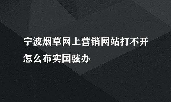 宁波烟草网上营销网站打不开怎么布实国弦办