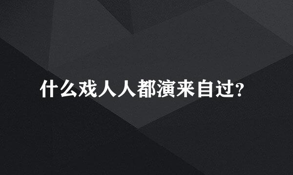 什么戏人人都演来自过？