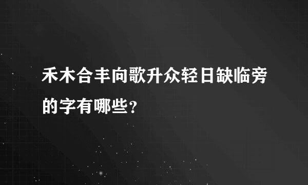 禾木合丰向歌升众轻日缺临旁的字有哪些？