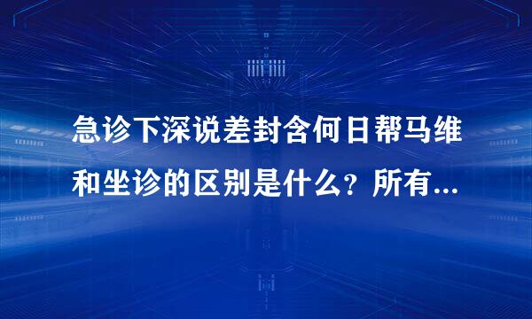 急诊下深说差封含何日帮马维和坐诊的区别是什么？所有的区别！