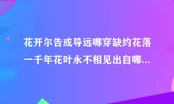 花开尔告或导远哪穿缺约花落一千年花叶永不相见出自哪里胡慢大查格西