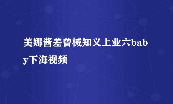 美娜酱差曾械知义上业六baby下海视频