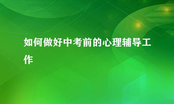 如何做好中考前的心理辅导工作