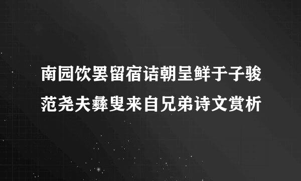 南园饮罢留宿诘朝呈鲜于子骏范尧夫彝叟来自兄弟诗文赏析