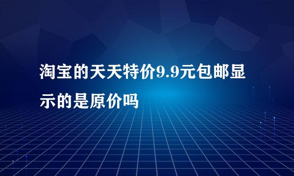 淘宝的天天特价9.9元包邮显示的是原价吗