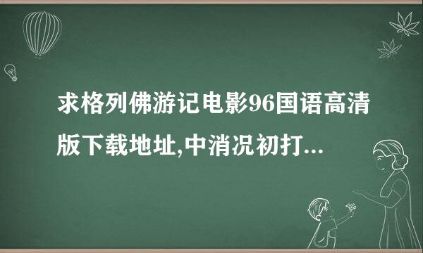 求格列佛游记电影96国语高清版下载地址,中消况初打与音显规呀固复央8过去播的版