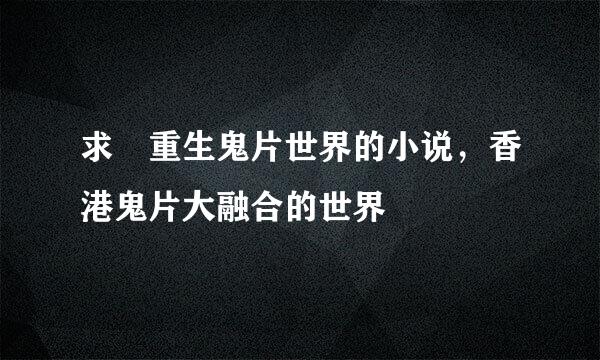 求 重生鬼片世界的小说，香港鬼片大融合的世界