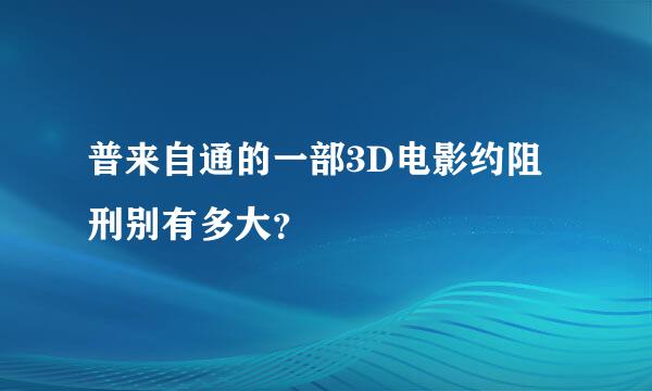 普来自通的一部3D电影约阻刑别有多大？