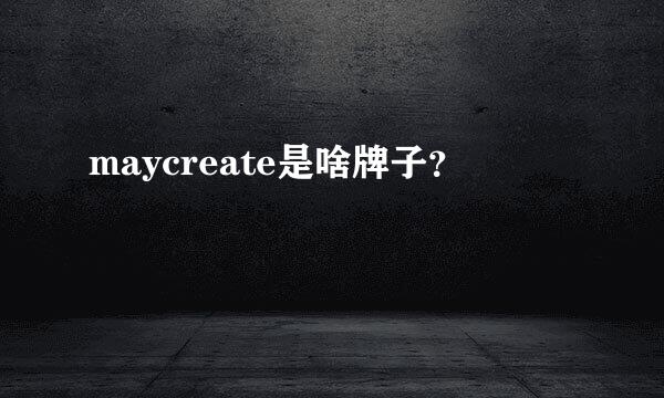 maycreate是啥牌子？