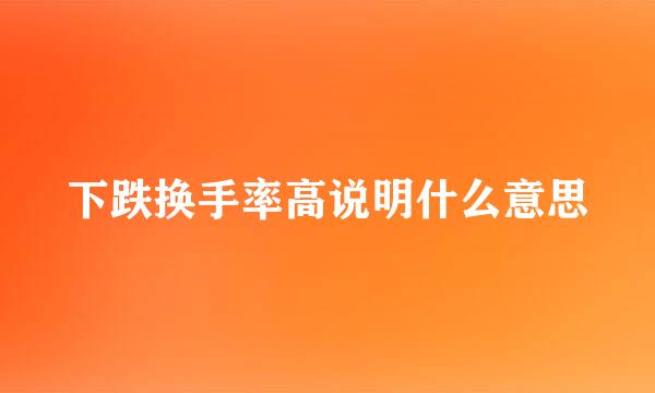 下跌换手率高说明什么意思