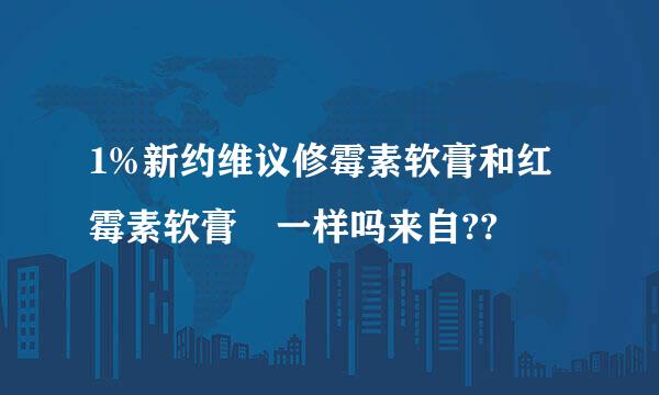 1%新约维议修霉素软膏和红霉素软膏 一样吗来自??