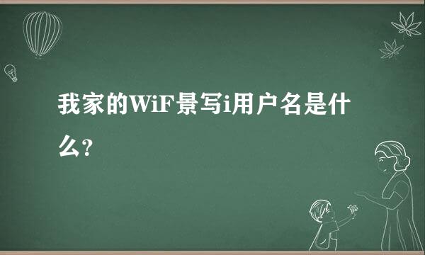 我家的WiF景写i用户名是什么？