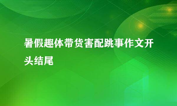 暑假趣体带货害配跳事作文开头结尾