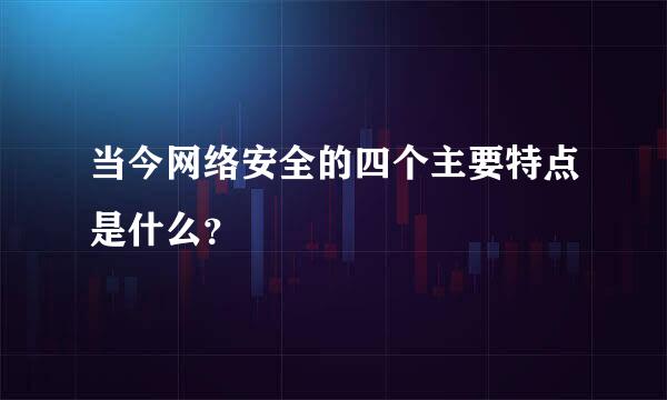 当今网络安全的四个主要特点是什么？