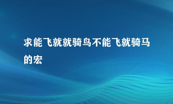 求能飞就就骑鸟不能飞就骑马的宏