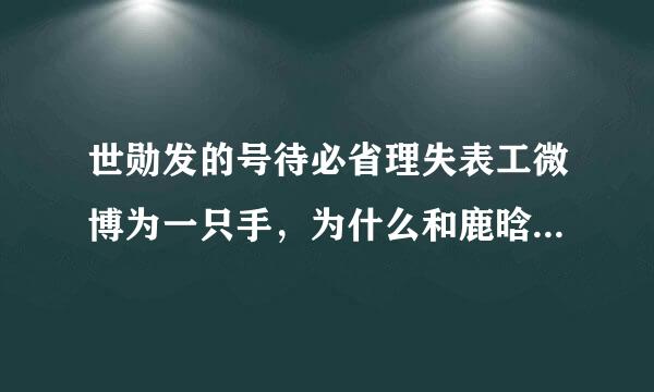 世勋发的号待必省理失表工微博为一只手，为什么和鹿晗有关系，鹿晗最近