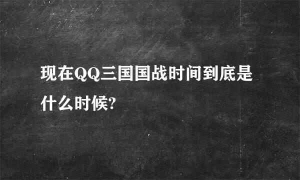 现在QQ三国国战时间到底是什么时候?