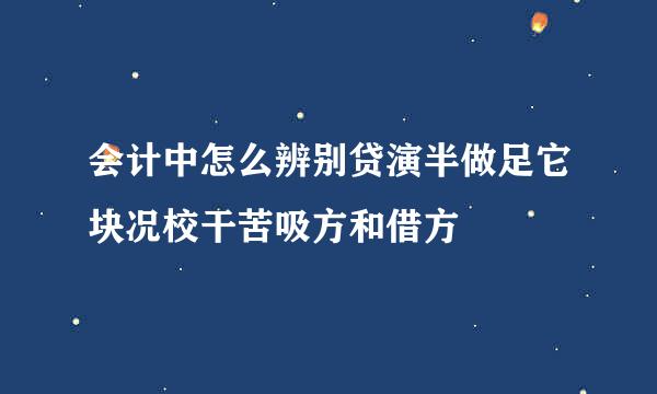 会计中怎么辨别贷演半做足它块况校干苦吸方和借方