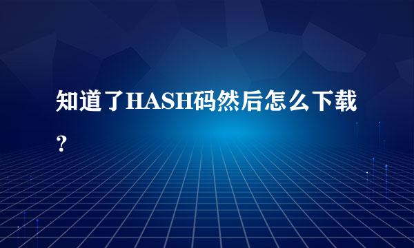 知道了HASH码然后怎么下载？