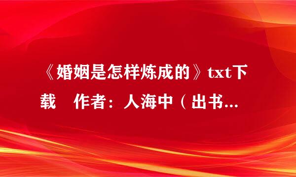 《婚姻是怎样炼成的》txt下载 作者：人海中（出书版完结/应求）