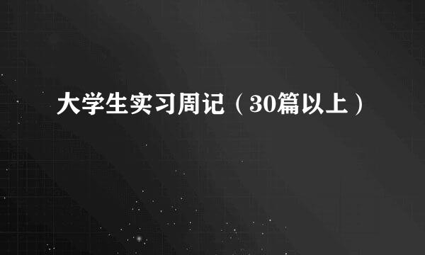 大学生实习周记（30篇以上）