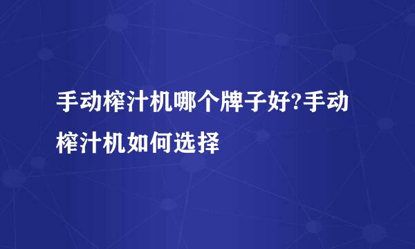 手动榨汁机哪个牌子好?手动榨汁机如何选择