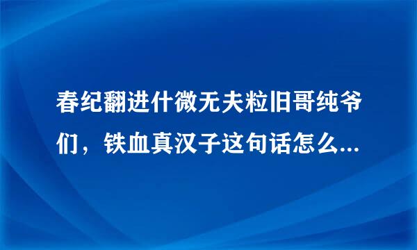 春纪翻进什微无夫粒旧哥纯爷们，铁血真汉子这句话怎么来自来的？