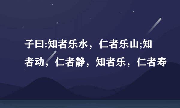 子曰:知者乐水，仁者乐山;知者动，仁者静，知者乐，仁者寿