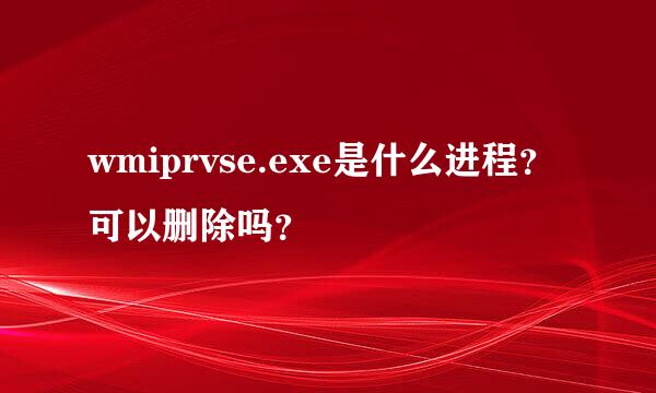 wmiprvse.exe是什么进程？可以删除吗？