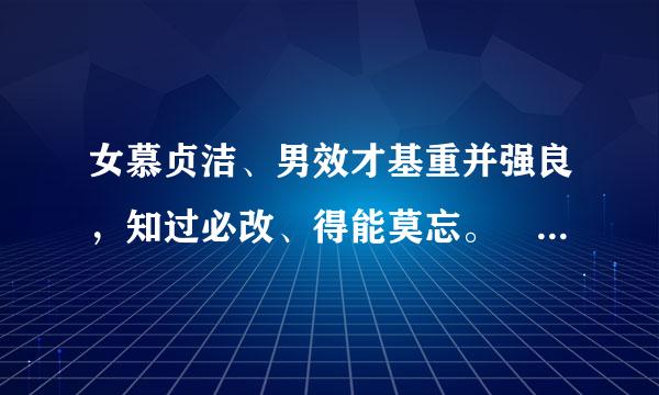 女慕贞洁、男效才基重并强良，知过必改、得能莫忘。 罔谈彼短、靡恃己长，信使可复、器欲难量。