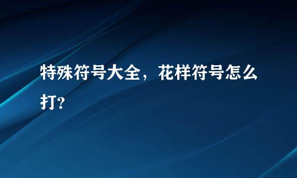 特殊符号大全，花样符号怎么打？