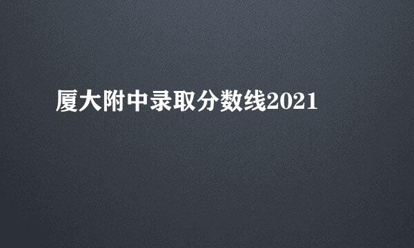 厦大附中录取分数线2021