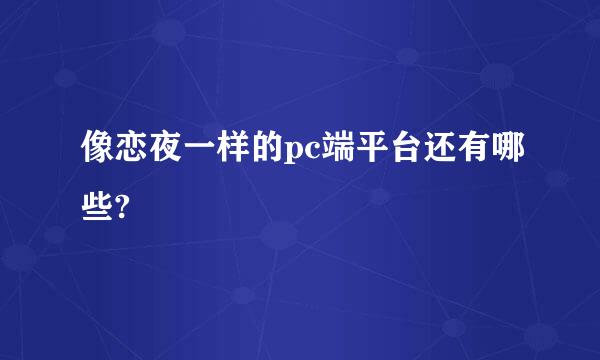 像恋夜一样的pc端平台还有哪些?