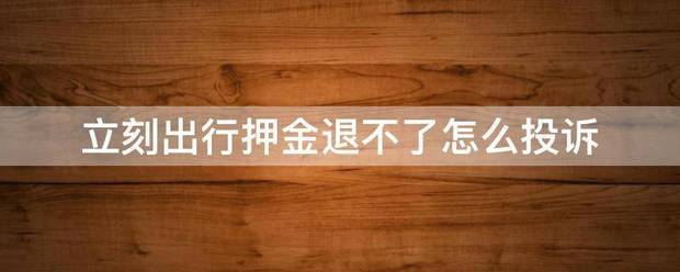 立刻出行押金退不了怎么投诉