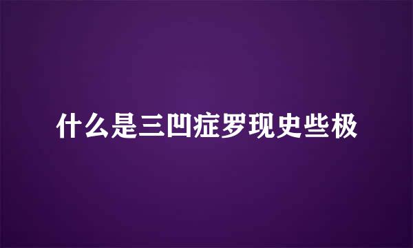 什么是三凹症罗现史些极