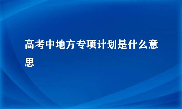 高考中地方专项计划是什么意思