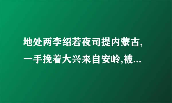 地处两李绍若夜司提内蒙古,一手挽着大兴来自安岭,被称为塞外苏杭的是?