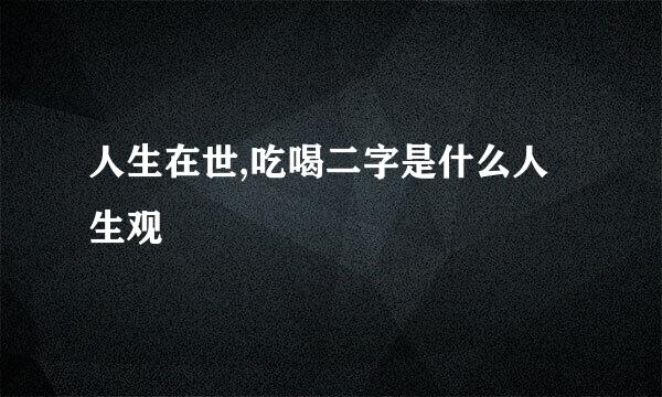 人生在世,吃喝二字是什么人生观