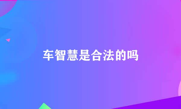 车智慧是合法的吗