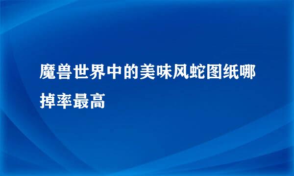 魔兽世界中的美味风蛇图纸哪掉率最高