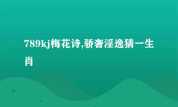 789kj梅花诗,骄奢淫逸猜一生肖