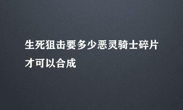 生死狙击要多少恶灵骑士碎片才可以合成