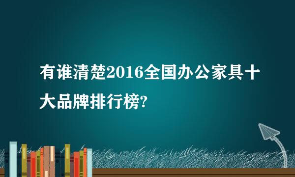 有谁清楚2016全国办公家具十大品牌排行榜?