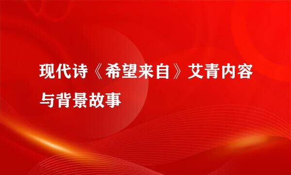 现代诗《希望来自》艾青内容与背景故事