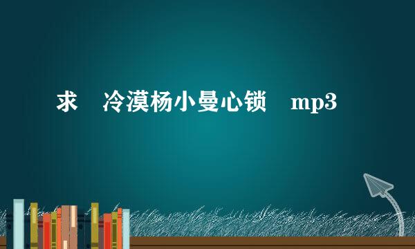 求 冷漠杨小曼心锁 mp3