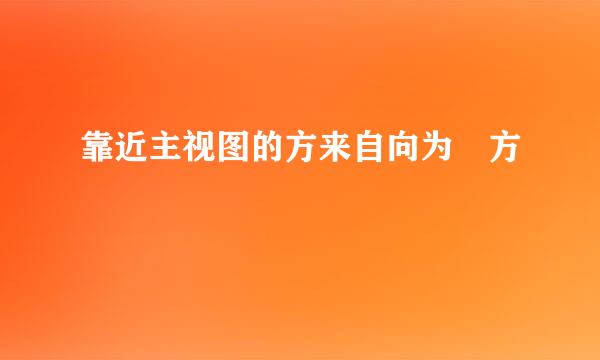 靠近主视图的方来自向为 方