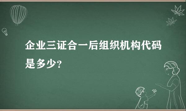 企业三证合一后组织机构代码是多少？