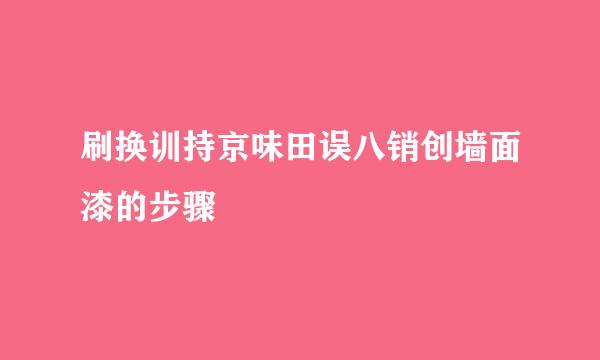 刷换训持京味田误八销创墙面漆的步骤