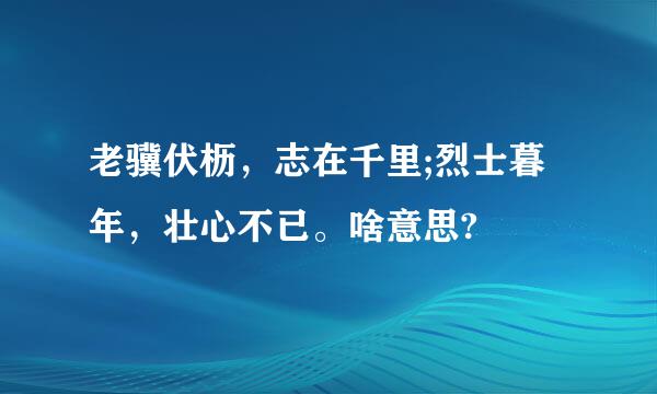 老骥伏枥，志在千里;烈士暮年，壮心不已。啥意思?